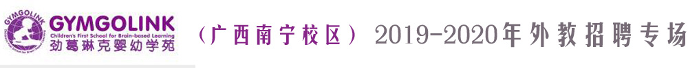 勁葛琳克嬰幼學(xué)苑廣西南寧校區(qū)外教招聘專場(chǎng)2019-2020