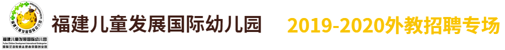 福建兒童發(fā)展國際幼兒園外教招聘專場2019-2020