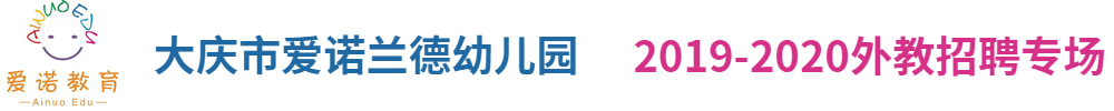 黑龍江省大慶市愛諾蘭德幼兒園外教招聘專場(chǎng)2019-2020