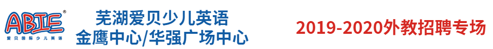 蕪湖愛貝少兒英語金鷹中心/華強(qiáng)廣場(chǎng)中心外教招聘專場(chǎng)2019-2020