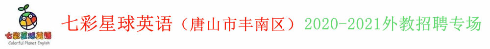 七彩星球英語(yǔ)（唐山市豐南區(qū)）外教招聘專(zhuān)場(chǎng)2020-2021
