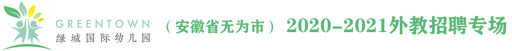 綠城國(guó)際幼兒園（安徽省無(wú)為市）外教招聘專場(chǎng)2020-2021