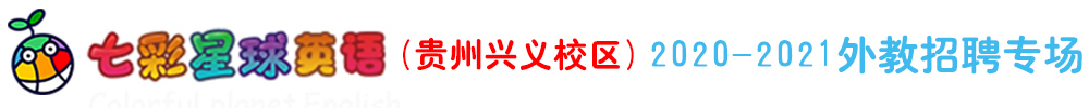 七彩星球英語(yǔ)（貴州興義校區(qū)）外教招聘專場(chǎng)（第二期）2020-2022