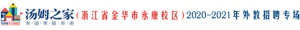 湯姆之家少兒英語浙江金華永康校區(qū)外教招聘專場2020-2021