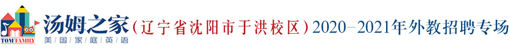 湯姆之家少兒英語(yǔ)遼寧省沈陽(yáng)市于洪校區(qū)外教招聘專(zhuān)場(chǎng)2020-2021