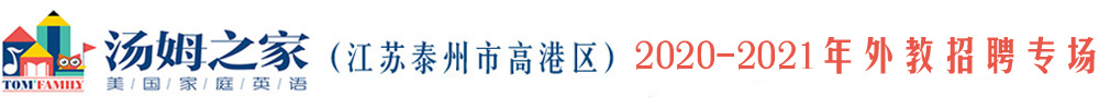 湯姆之家少兒英語江蘇泰州高港區(qū)外教招聘專場（第二期）2020-2021
