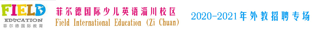 菲爾德國際少兒英語淄博市淄川校區(qū)外教招聘專場2020-2021