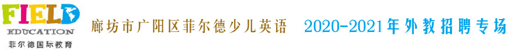 廊坊市廣陽區(qū)菲爾德少兒英語外教招聘專場(chǎng)2020-2021