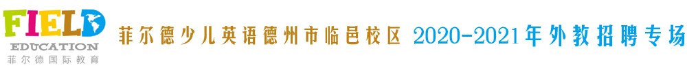 菲爾德少兒英語德州市臨邑校區(qū)外教招聘專場2020-2021