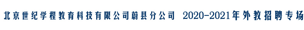 北京世紀學程教育科技有限公司蔚縣分公司外教招聘專場2020-2021