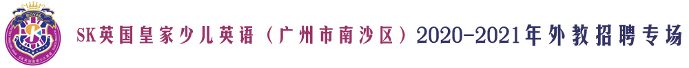 SK英國(guó)皇家少兒英語(yǔ)（廣州市南沙區(qū)）外教招聘專(zhuān)場(chǎng)2020-2021