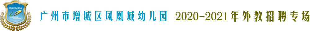 廣州市增城區(qū)鳳凰城幼兒園外教招聘專場(chǎng)2020-2021