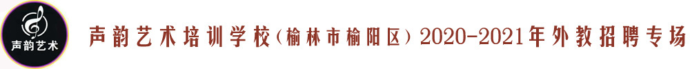 聲韻藝術(shù)培訓(xùn)學(xué)校(榆林市榆陽區(qū))外教招聘專場2020-2021