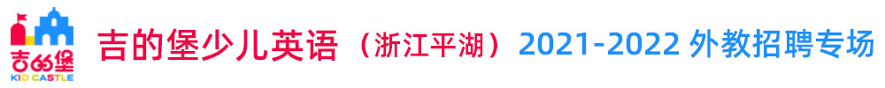 吉的堡少兒英語(yǔ)（浙江平湖）外教招聘專(zhuān)場(chǎng)（第三期）2021-2022