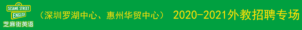 芝麻街英語（深圳羅湖中心、惠州華貿(mào)中心）外教招聘專場2020-2021