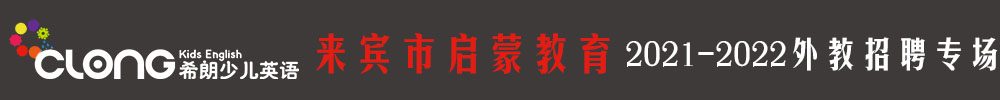 來(lái)賓市啟蒙教育外教招聘專場(chǎng)2021-2022