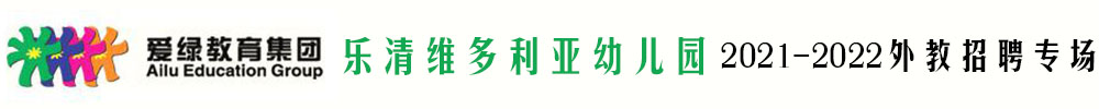 愛(ài)綠集團(tuán)樂(lè)清維多利亞幼兒園外教招聘專(zhuān)場(chǎng)（第二期）2021-2022