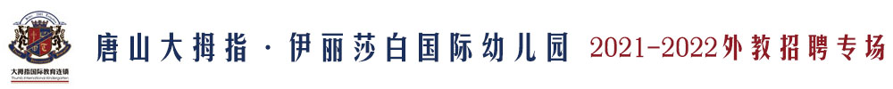 唐山大拇指·伊麗莎白國際幼兒園外教招聘專場（第二期）2021-2022