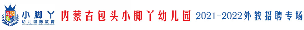 內(nèi)蒙古包頭小腳丫幼兒園外教招聘專場(chǎng)2021-2022
