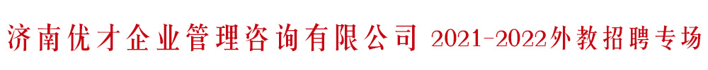 濟南優(yōu)才企業(yè)管理咨詢有限公司外教招聘專場2021-2022