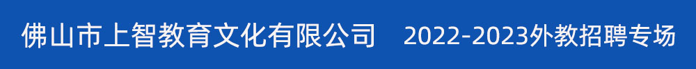 佛山市上智教育文化有限公司外教招聘專(zhuān)場(chǎng)2022-2023