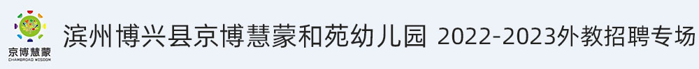 濱州博興縣京博慧蒙和苑幼兒園外教招聘專場2022-2023