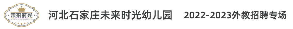 河北石家莊未來(lái)時(shí)光幼兒園外教招聘專(zhuān)場(chǎng)2022-2023